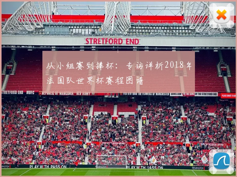 从小组赛到捧杯：专访详析2018年法国队世界杯赛程图谱
