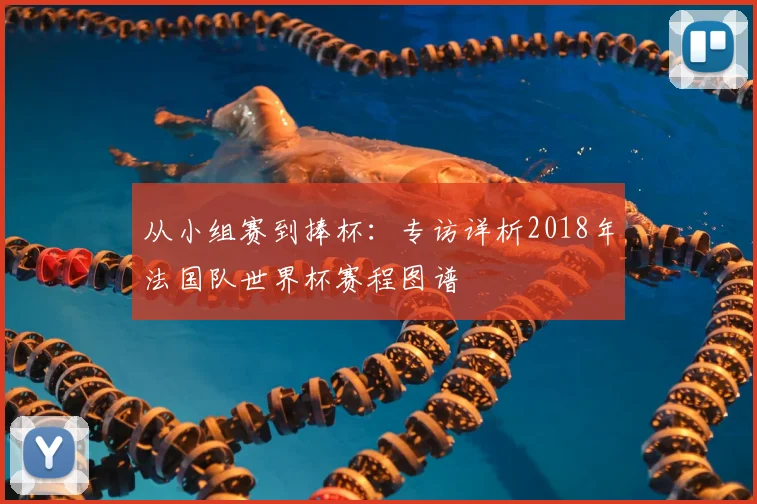 从小组赛到捧杯:专访详析2018年法国队世界杯赛程图谱