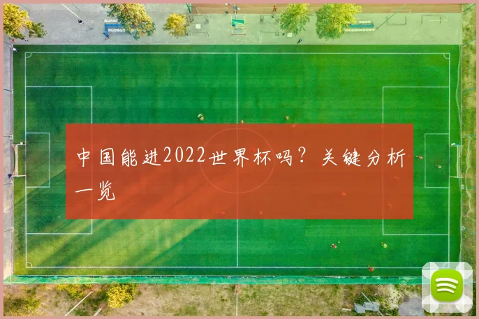 中国能进2022世界杯吗？关键分析一览